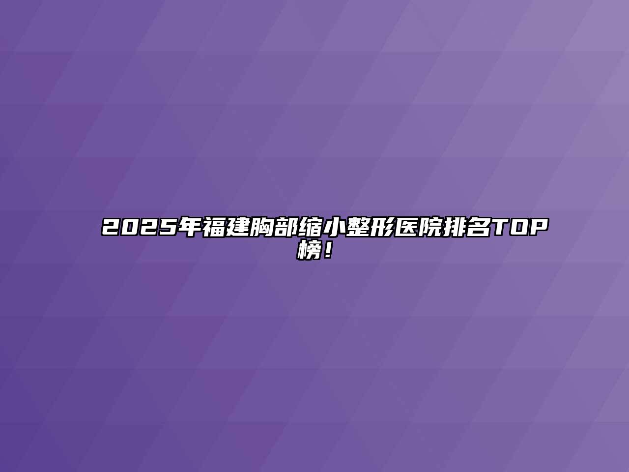 2025年福建胸部缩小整形医院排名TOP榜！
