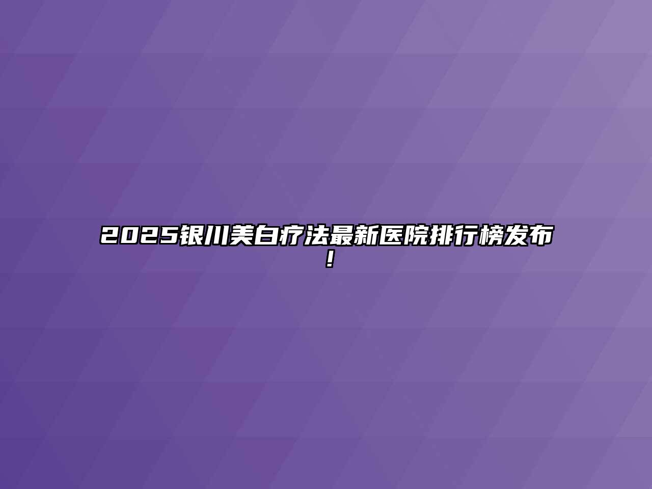 2025银川美白疗法最新医院排行榜发布！
