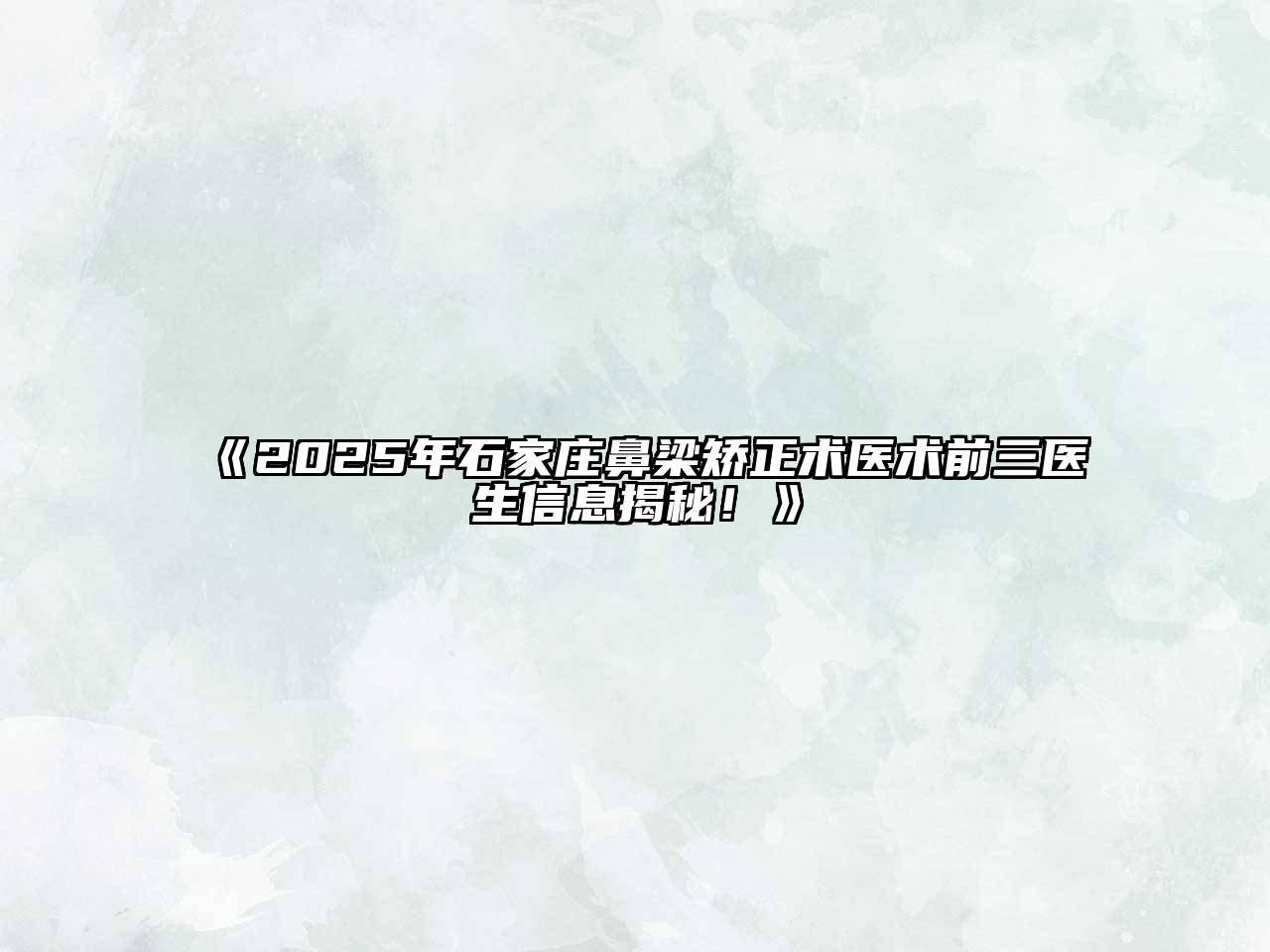 《2025年石家庄鼻梁矫正术医术前三医生信息揭秘！》