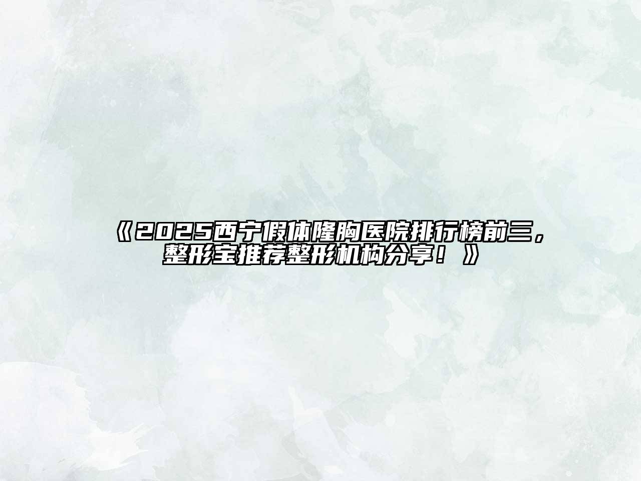 《2025西宁假体隆胸医院排行榜前三，整形宝推荐整形机构分享！》