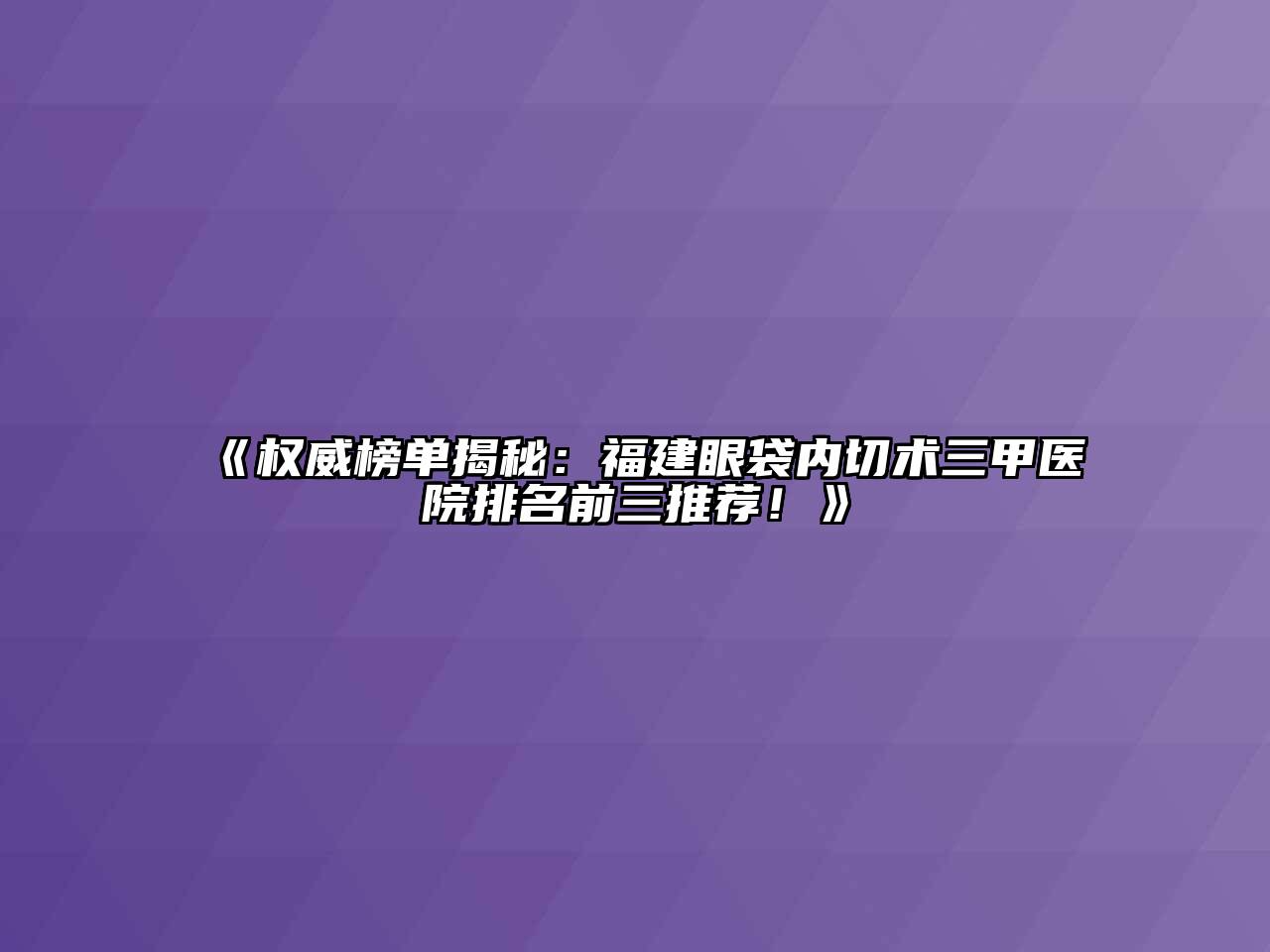 《权威榜单揭秘：福建眼袋内切术三甲医院排名前三推荐！》