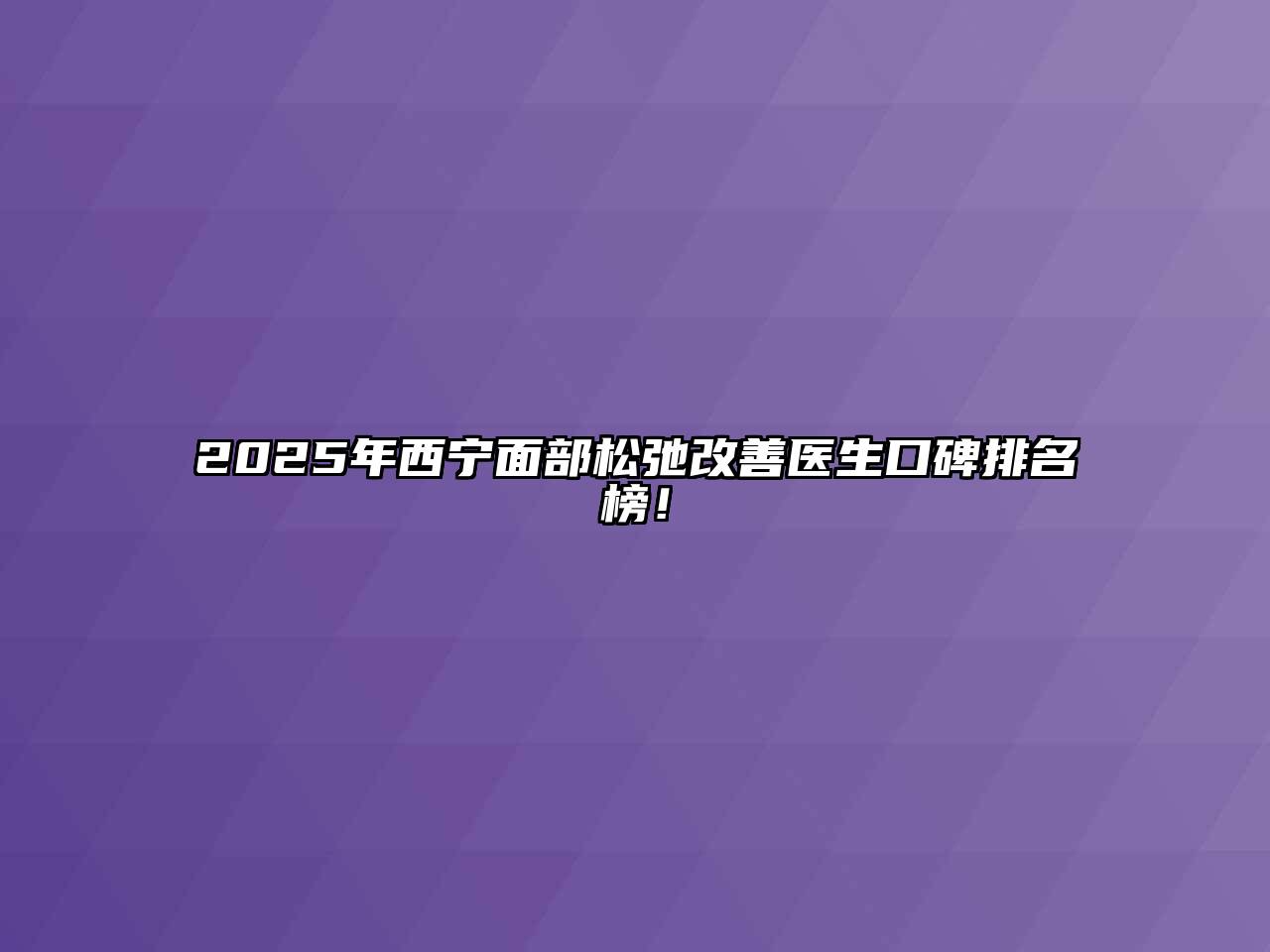 2025年西宁面部松弛改善医生口碑排名榜！