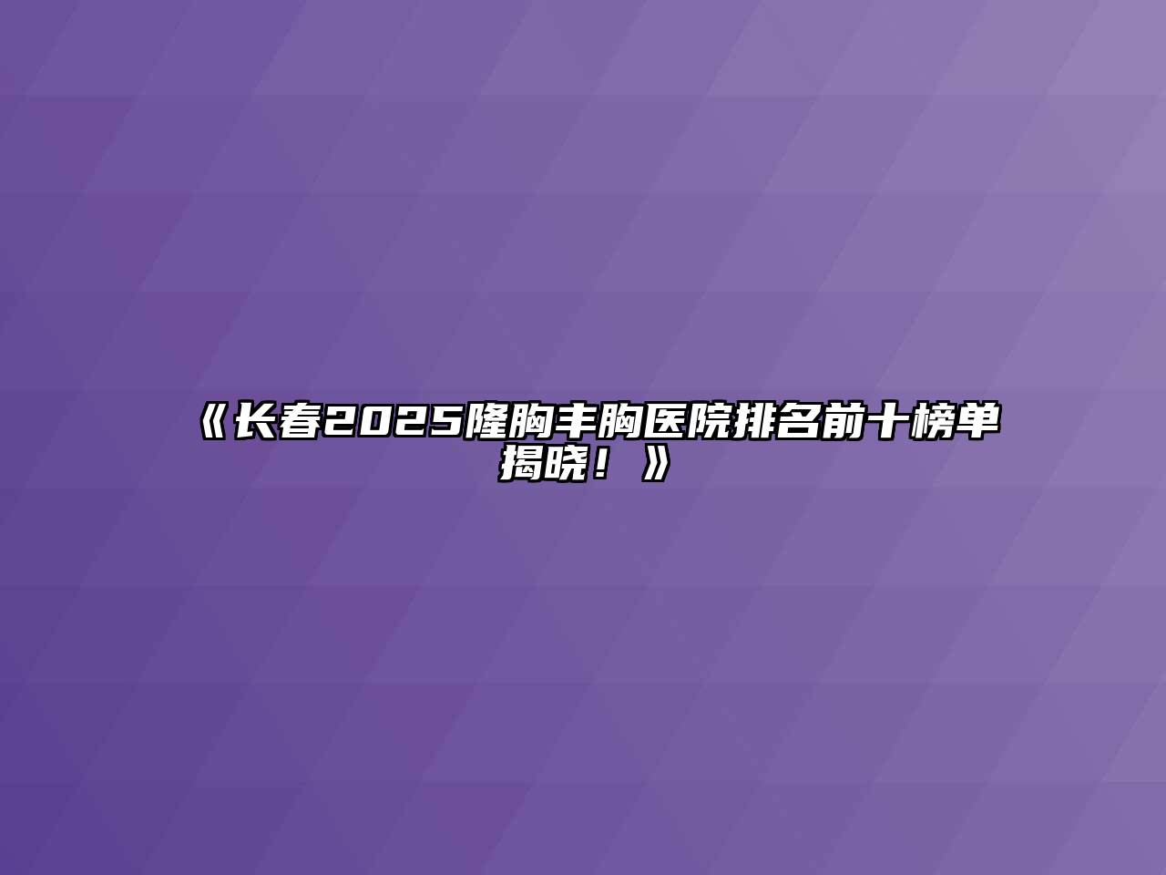 《长春2025隆胸丰胸医院排名前十榜单揭晓！》