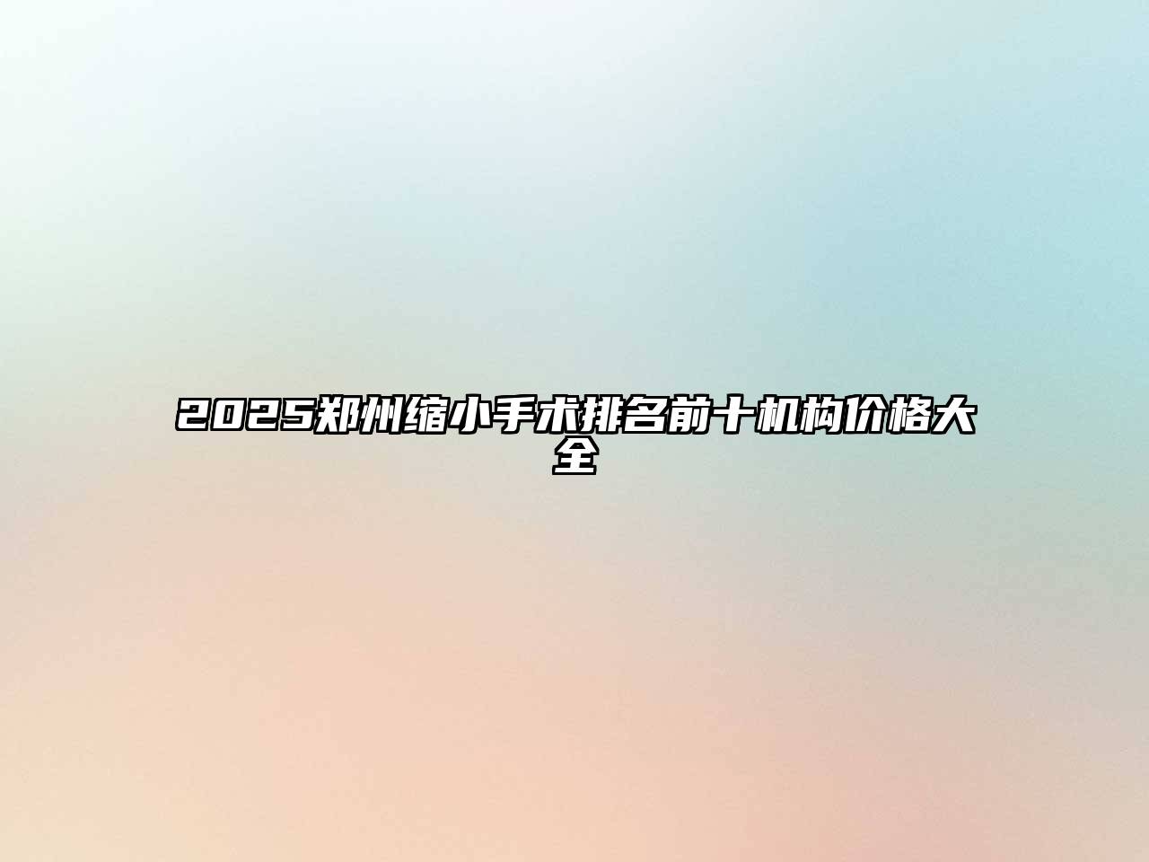 2025郑州缩小手术排名前十机构价格大全