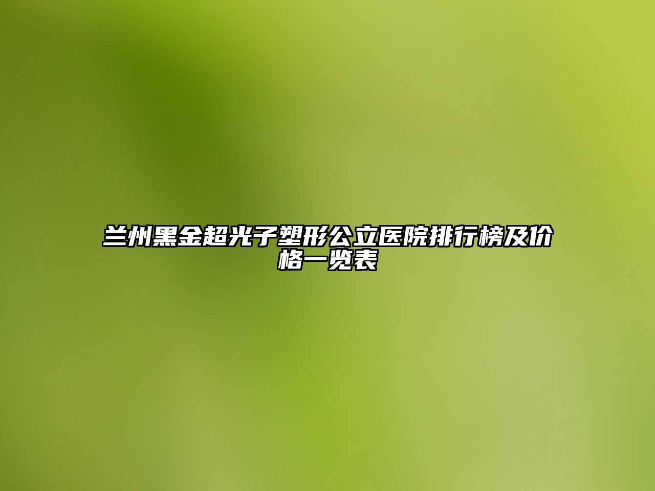 兰州黑金超光子塑形公立医院排行榜及价格一览表