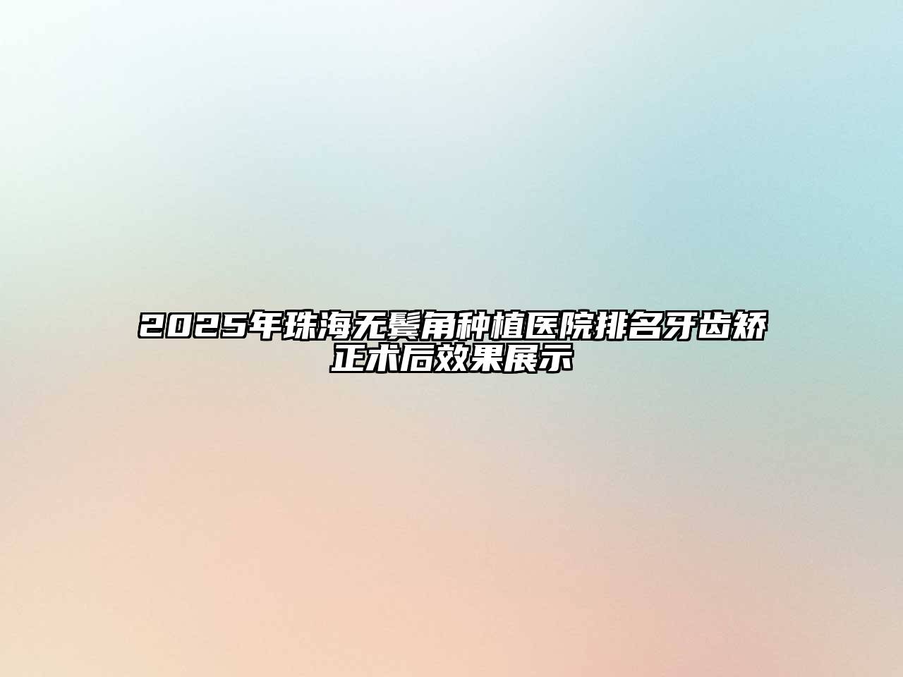 2025年珠海无鬓角种植医院排名牙齿矫正术后效果展示