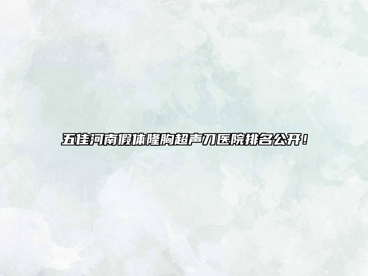 五佳河南假体隆胸超声刀医院排名公开！
