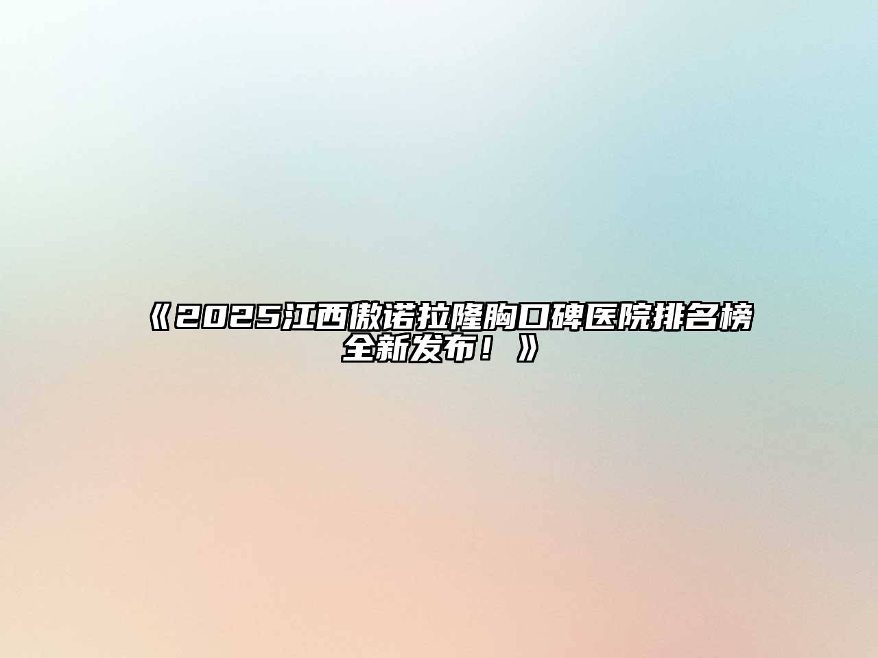 《2025江西傲诺拉隆胸口碑医院排名榜全新发布！》
