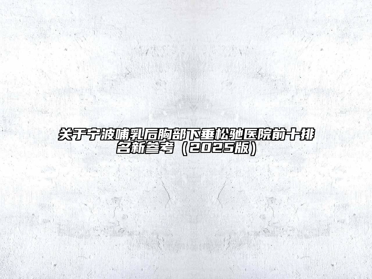 关于宁波哺乳后胸部下垂松驰医院前十排名新参考（2025版）