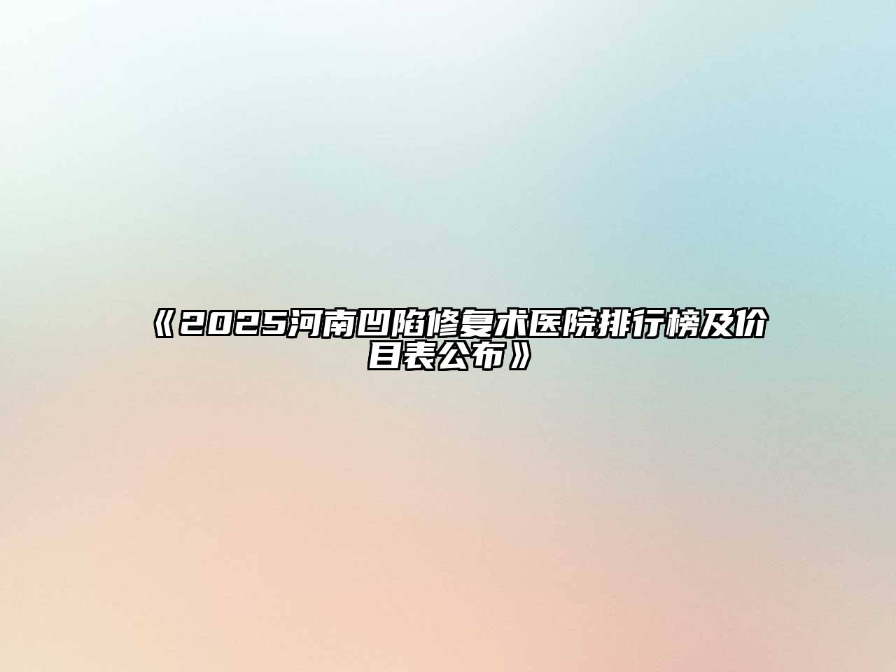 《2025河南凹陷修复术医院排行榜及价目表公布》