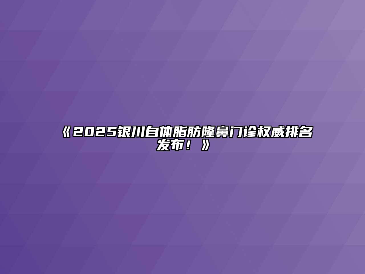 《2025银川自体脂肪隆鼻门诊权威排名发布！》