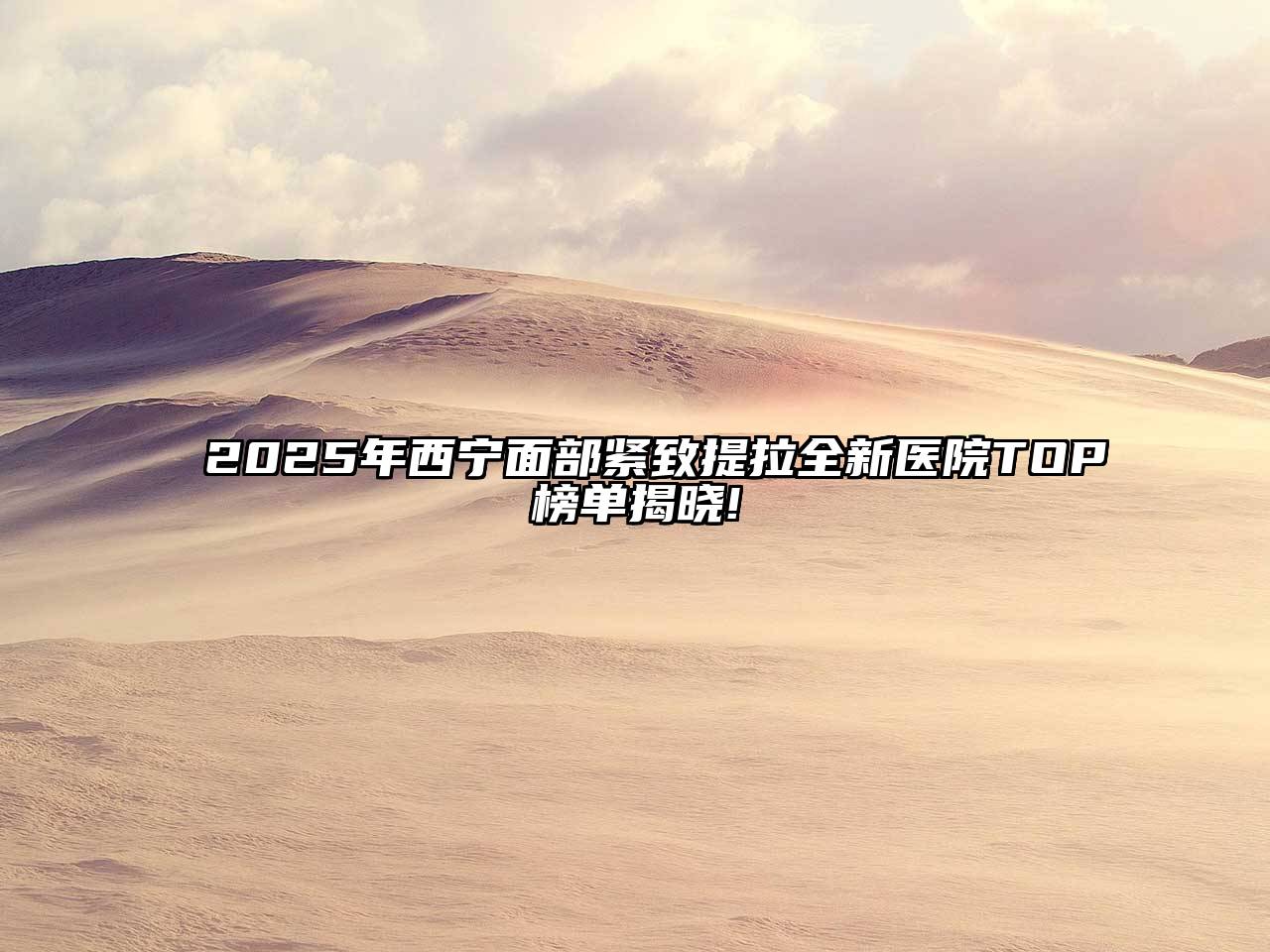2025年西宁面部紧致提拉全新医院TOP榜单揭晓!