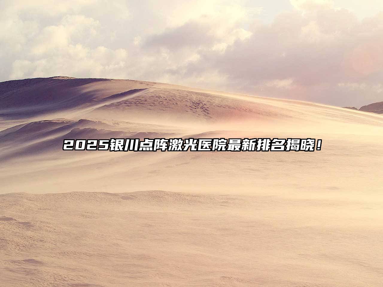 2025银川点阵激光医院最新排名揭晓！