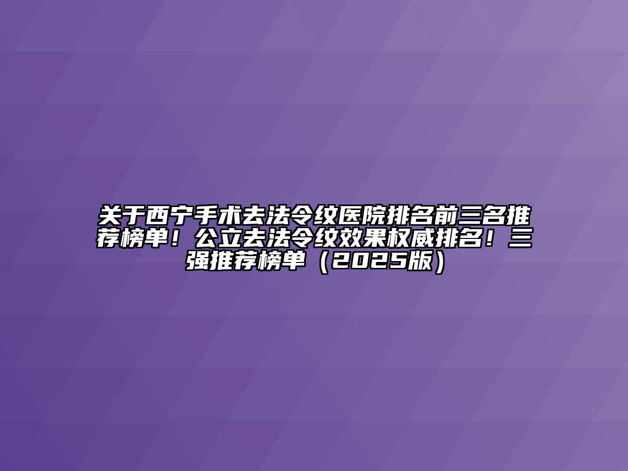 关于西宁手术去法令纹医院排名前三名推荐榜单！公立去法令纹效果权威排名！三强推荐榜单（2025版）