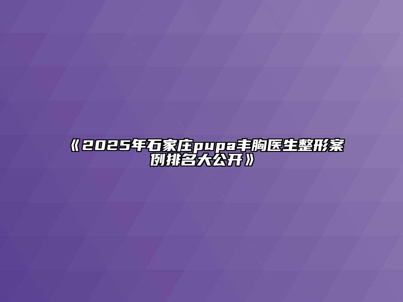 《2025年石家庄pupa丰胸医生整形案例排名大公开》