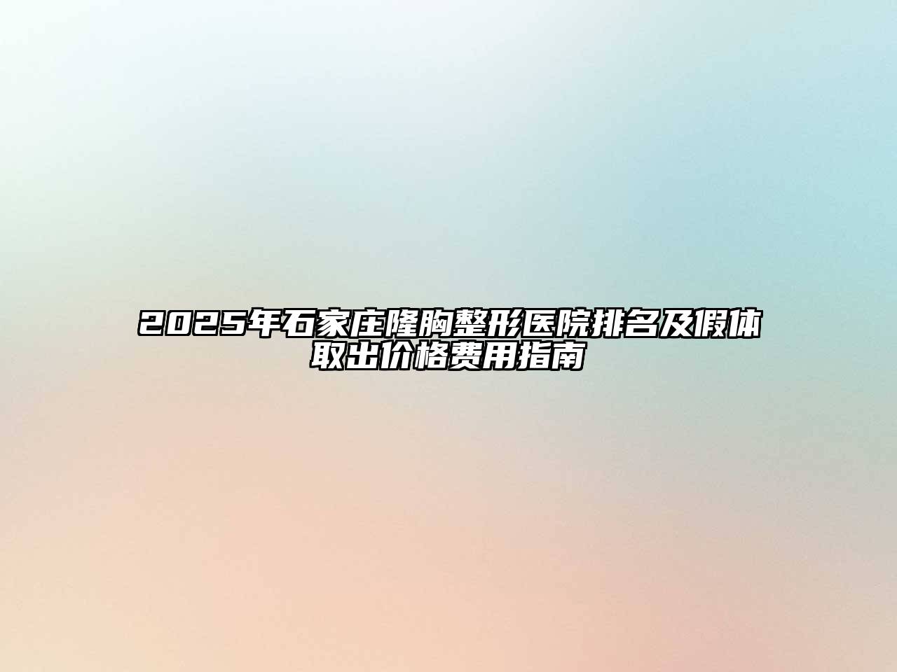2025年石家庄隆胸整形医院排名及假体取出价格费用指南