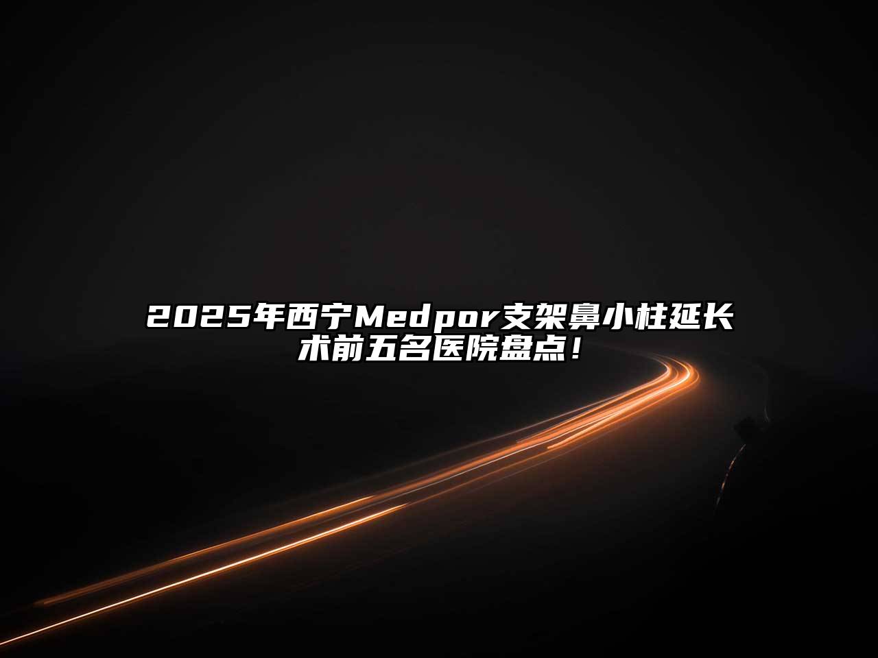 2025年西宁Medpor支架鼻小柱延长术前五名医院盘点！