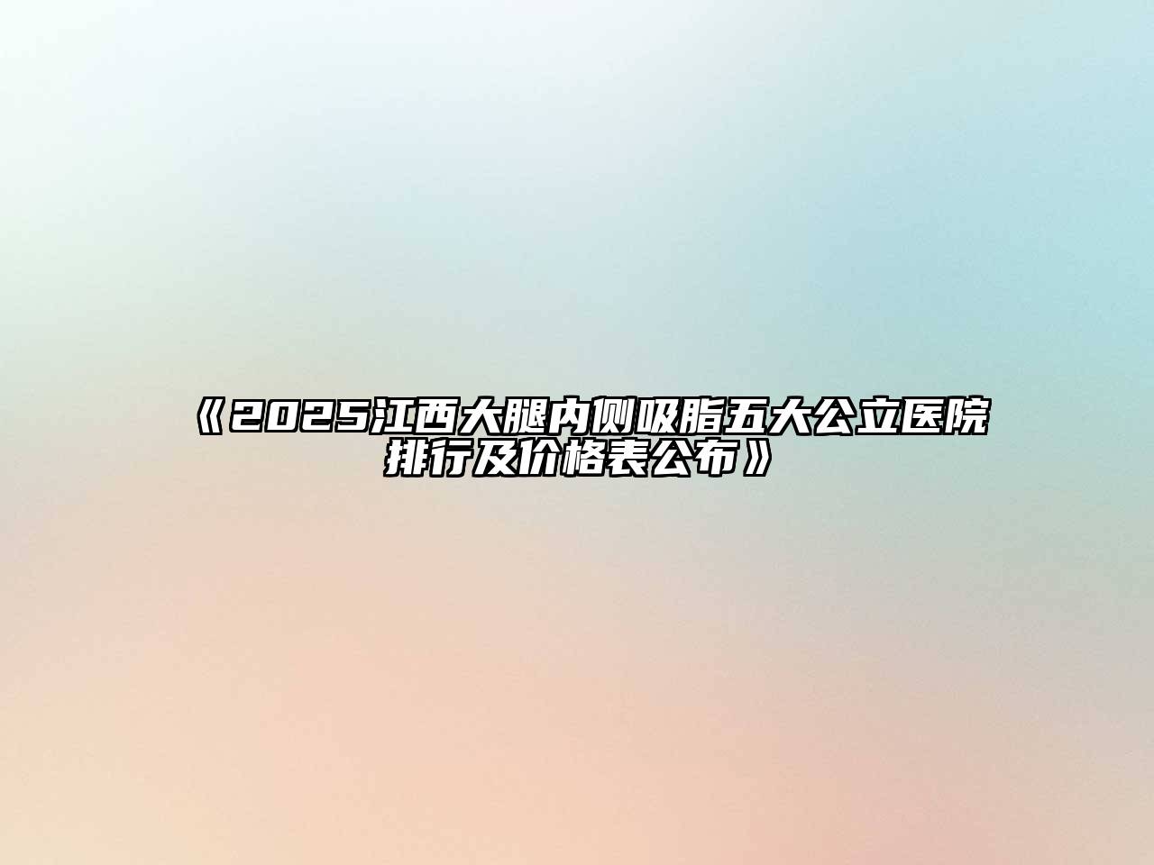 《2025江西大腿内侧吸脂五大公立医院排行及价格表公布》
