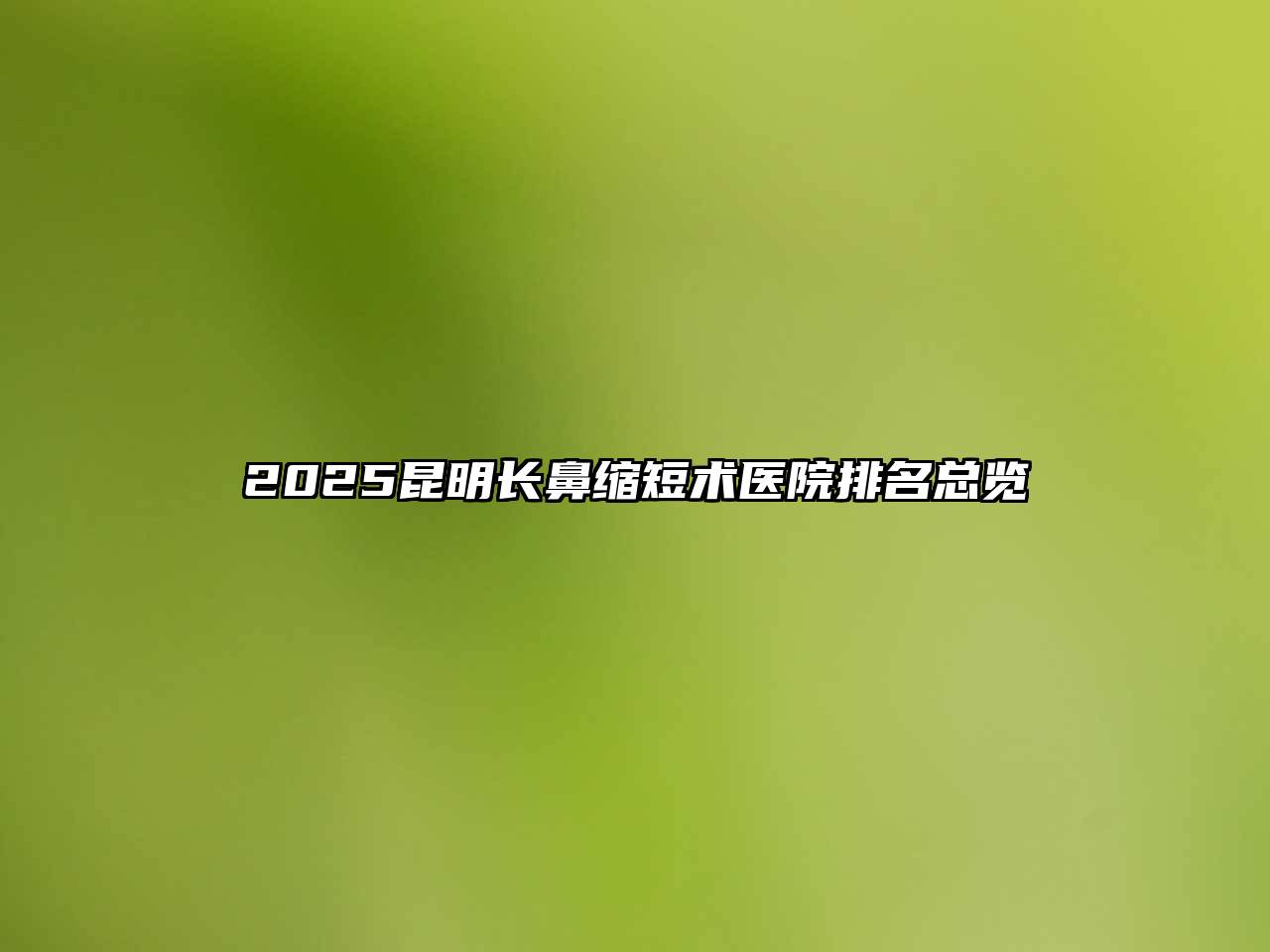2025昆明长鼻缩短术医院排名总览