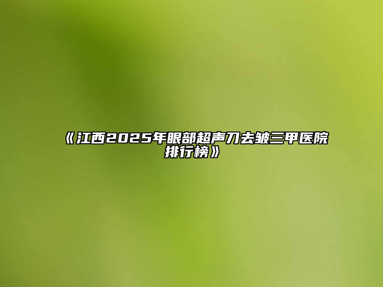 《江西2025年眼部超声刀去皱三甲医院排行榜》