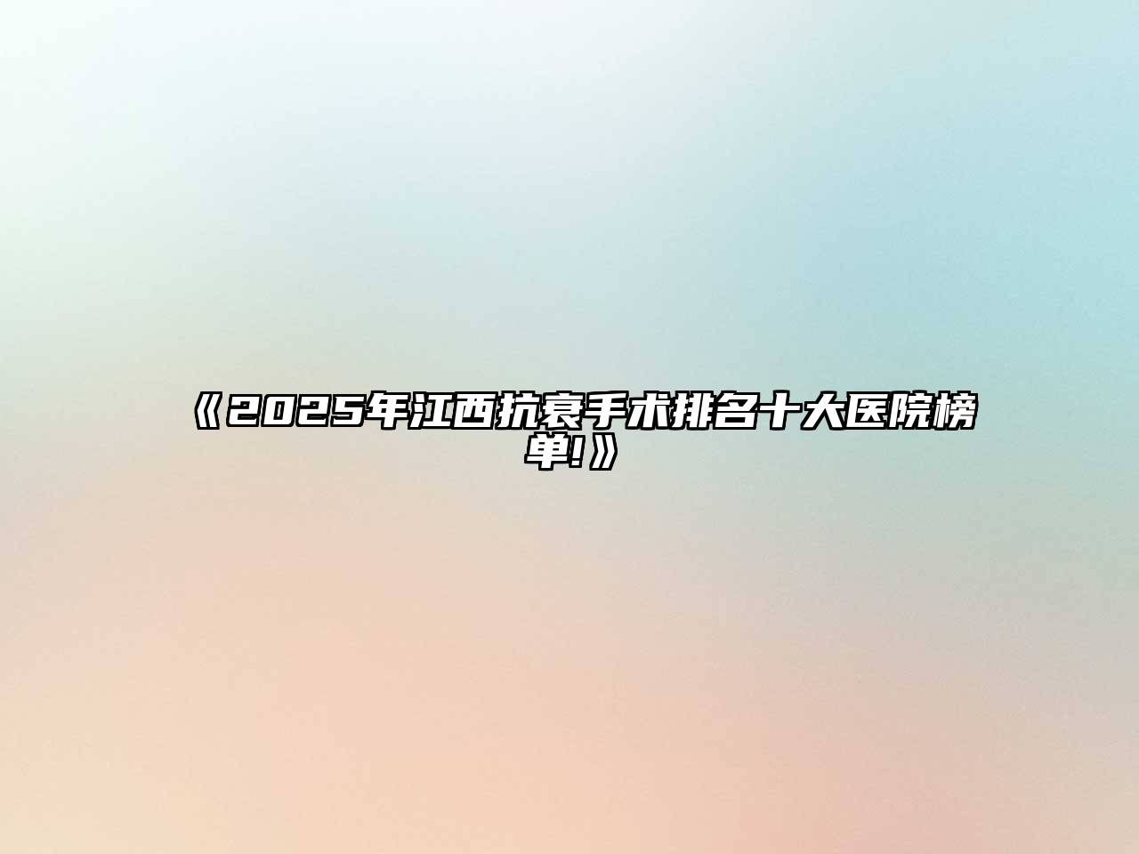《2025年江西抗衰手术排名十大医院榜单!》