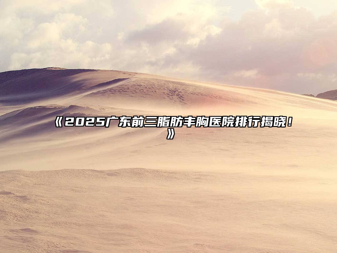 《2025广东前三脂肪丰胸医院排行揭晓！》