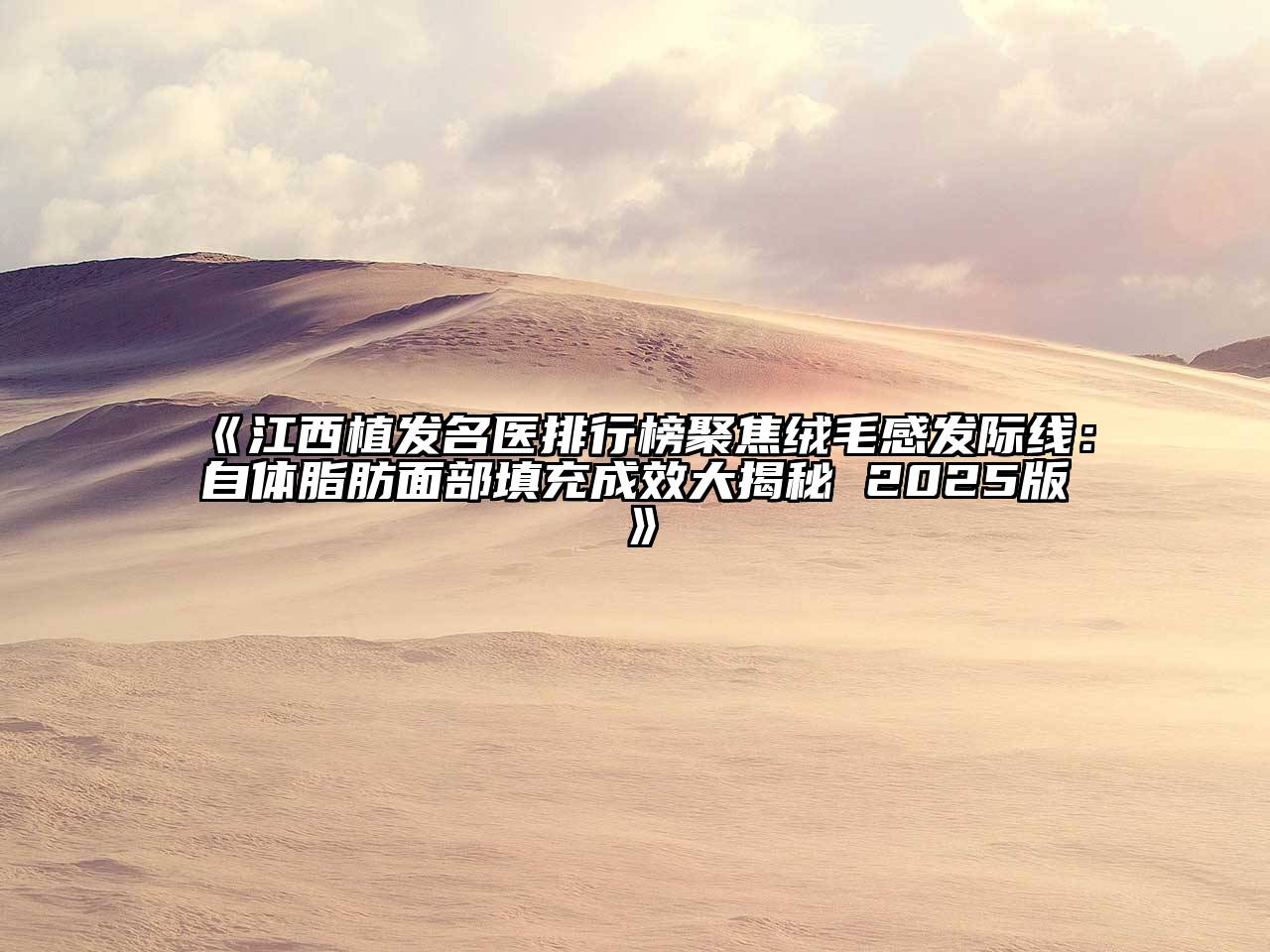 《江西植发名医排行榜聚焦绒毛感发际线：自体脂肪面部填充成效大揭秘 2025版》