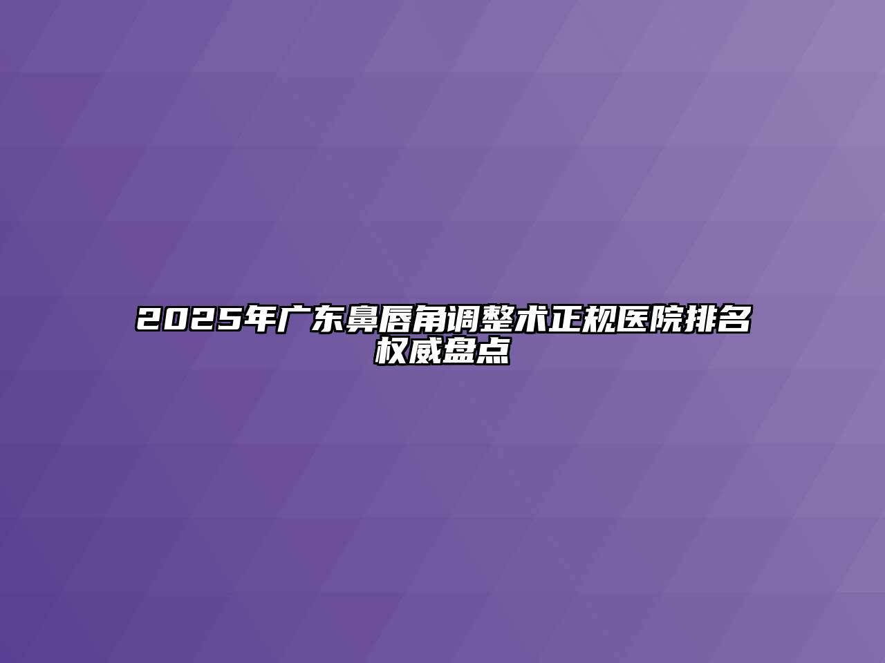 2025年广东鼻唇角调整术正规医院排名权威盘点