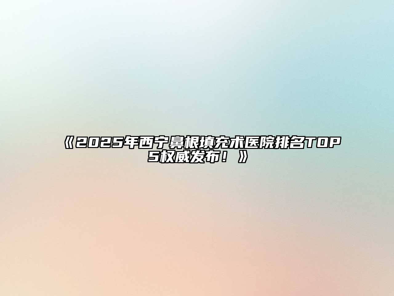 《2025年西宁鼻根填充术医院排名TOP5权威发布！》