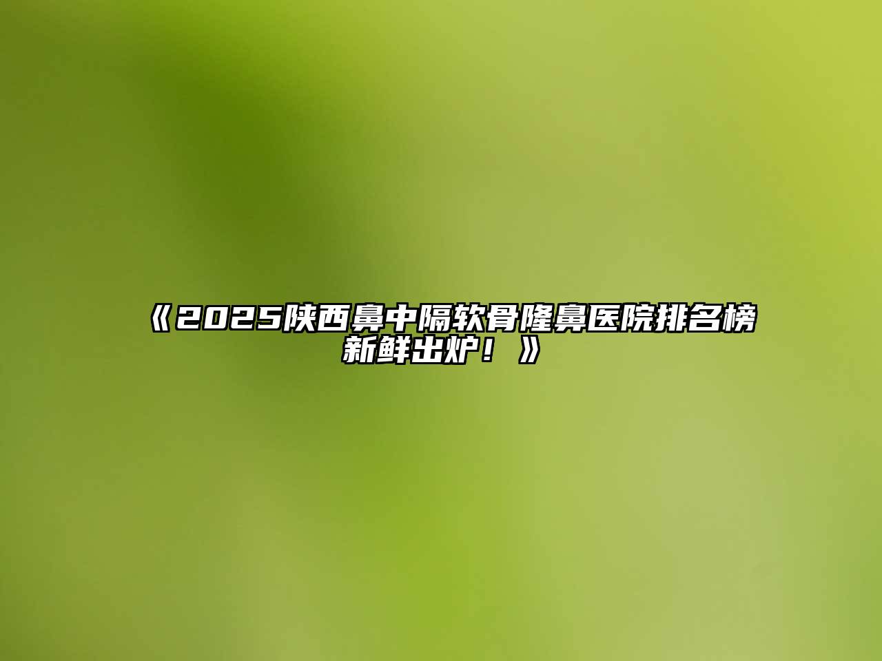 《2025陕西鼻中隔软骨隆鼻医院排名榜新鲜出炉！》
