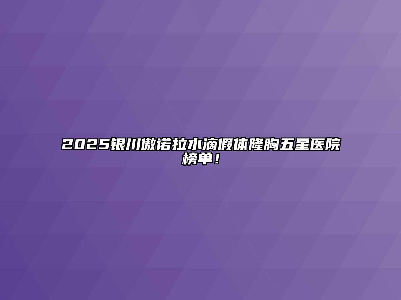 2025银川傲诺拉水滴假体隆胸五星医院榜单！
