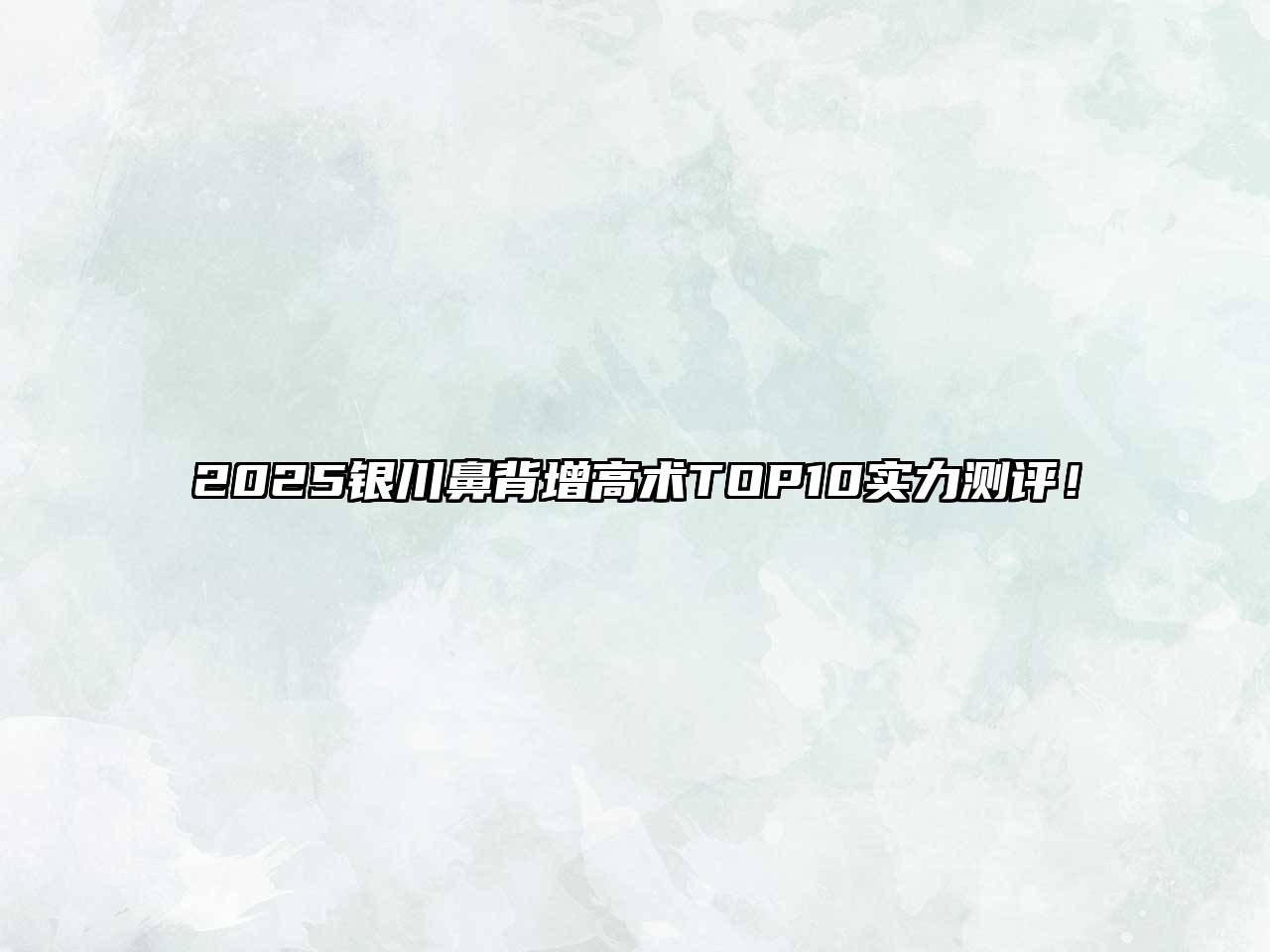 2025银川鼻背增高术TOP10实力测评！