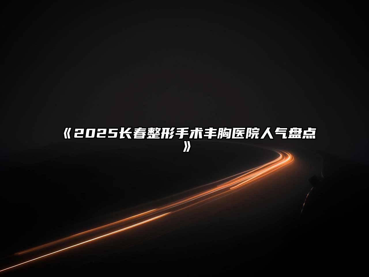 《2025长春整形手术丰胸医院人气盘点》