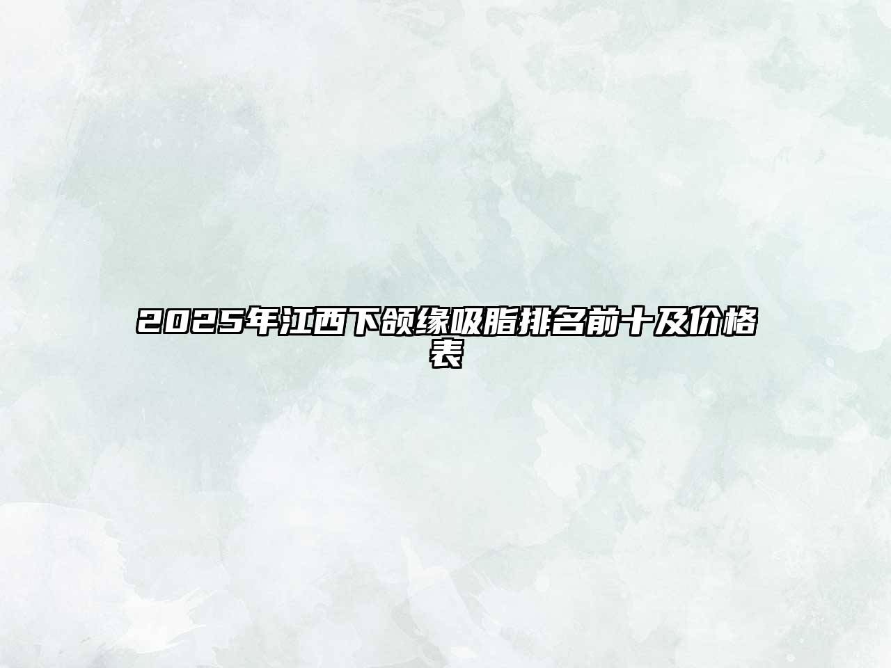 2025年江西下颌缘吸脂排名前十及价格表