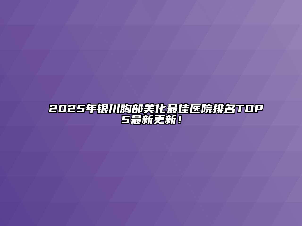 2025年银川胸部美化最佳医院排名TOP5最新更新！