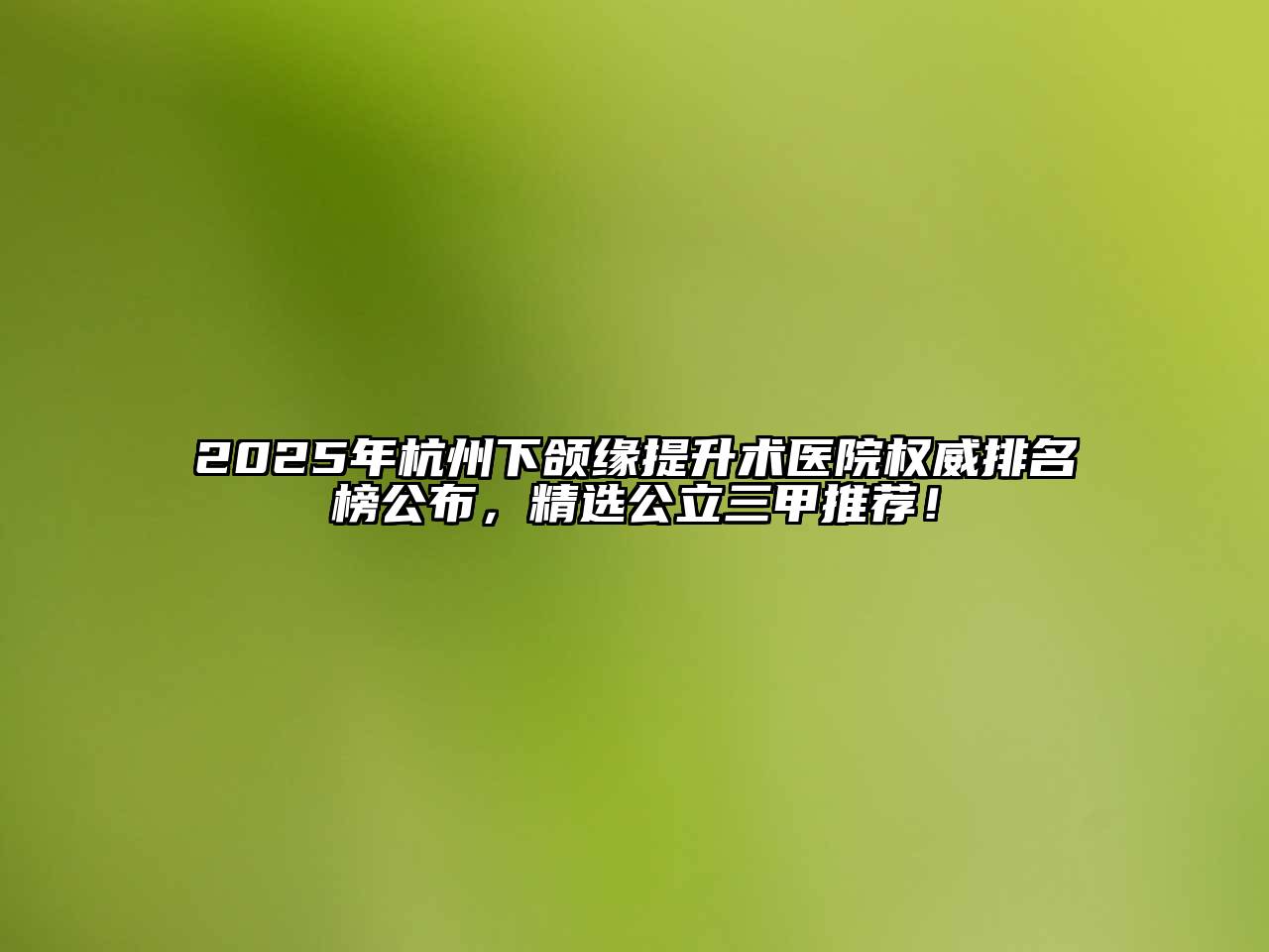 2025年杭州下颌缘提升术医院权威排名榜公布，精选公立三甲推荐！