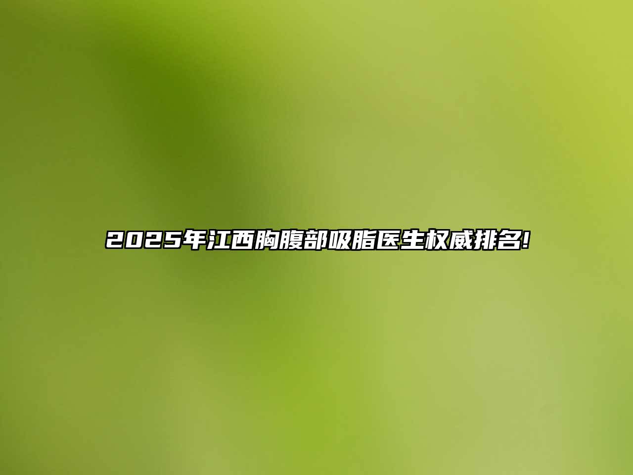 2025年江西胸腹部吸脂医生权威排名!