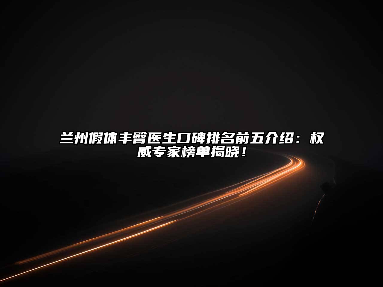 兰州假体丰臀医生口碑排名前五介绍：权威专家榜单揭晓！