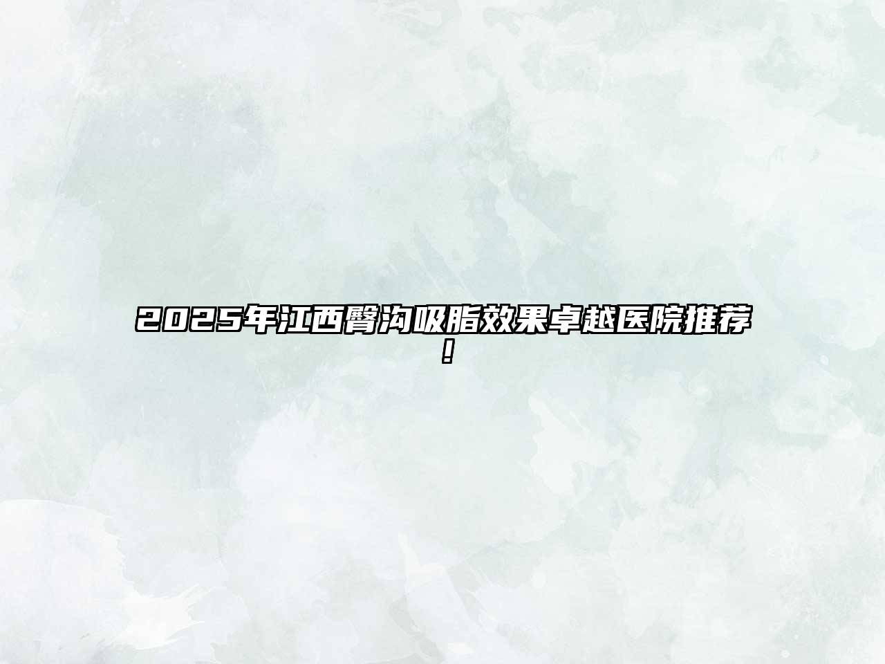 2025年江西臀沟吸脂效果卓越医院推荐！