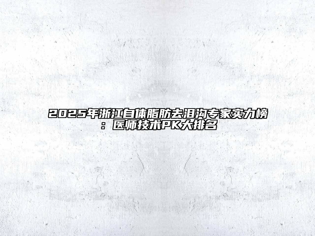 2025年浙江自体脂肪去泪沟专家实力榜：医师技术PK大排名