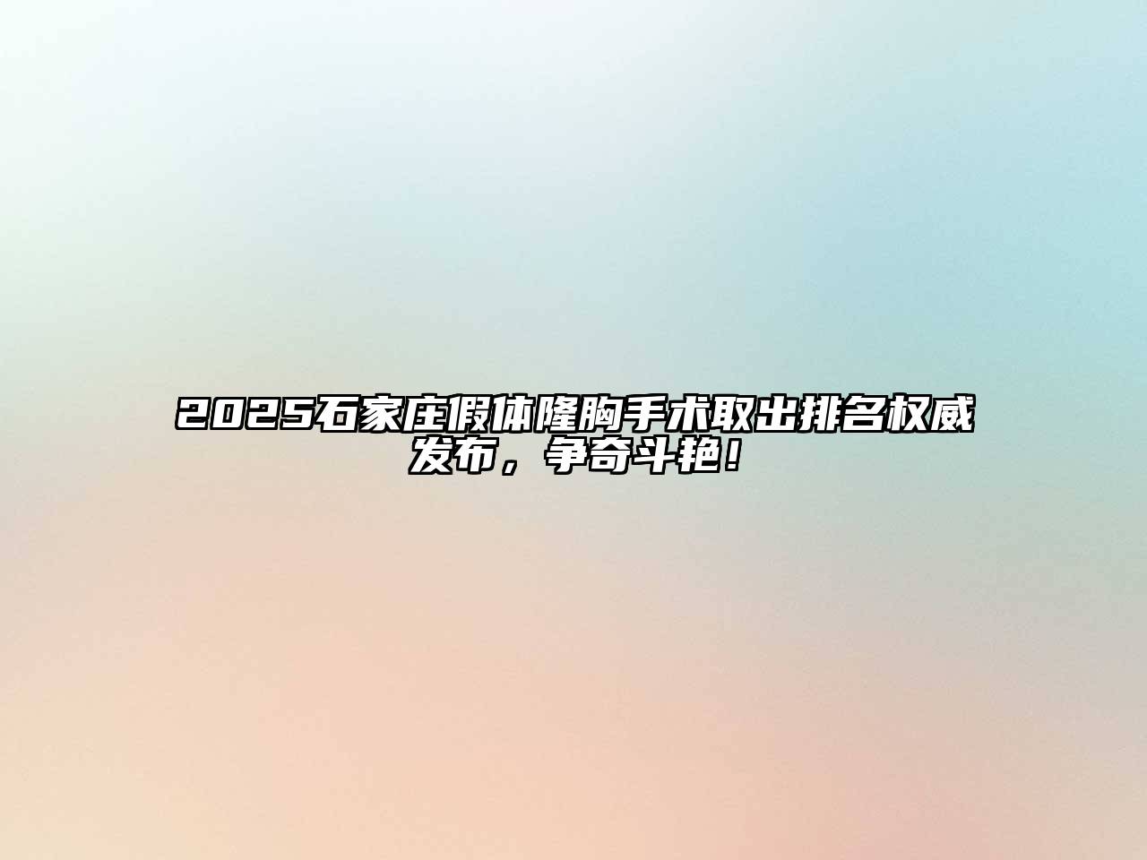 2025石家庄假体隆胸手术取出排名权威发布，争奇斗艳！