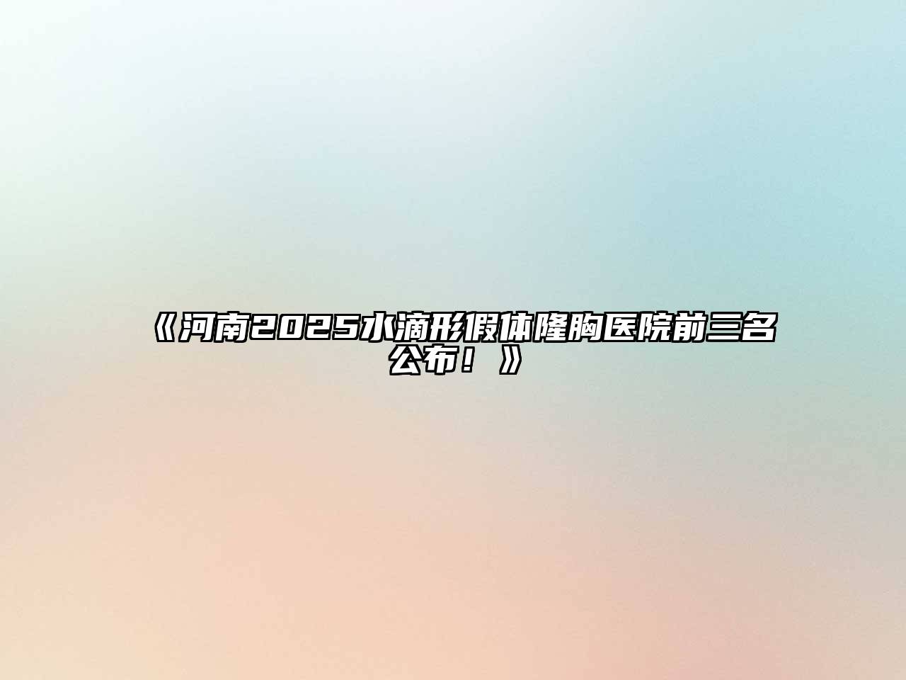 《河南2025水滴形假体隆胸医院前三名公布！》