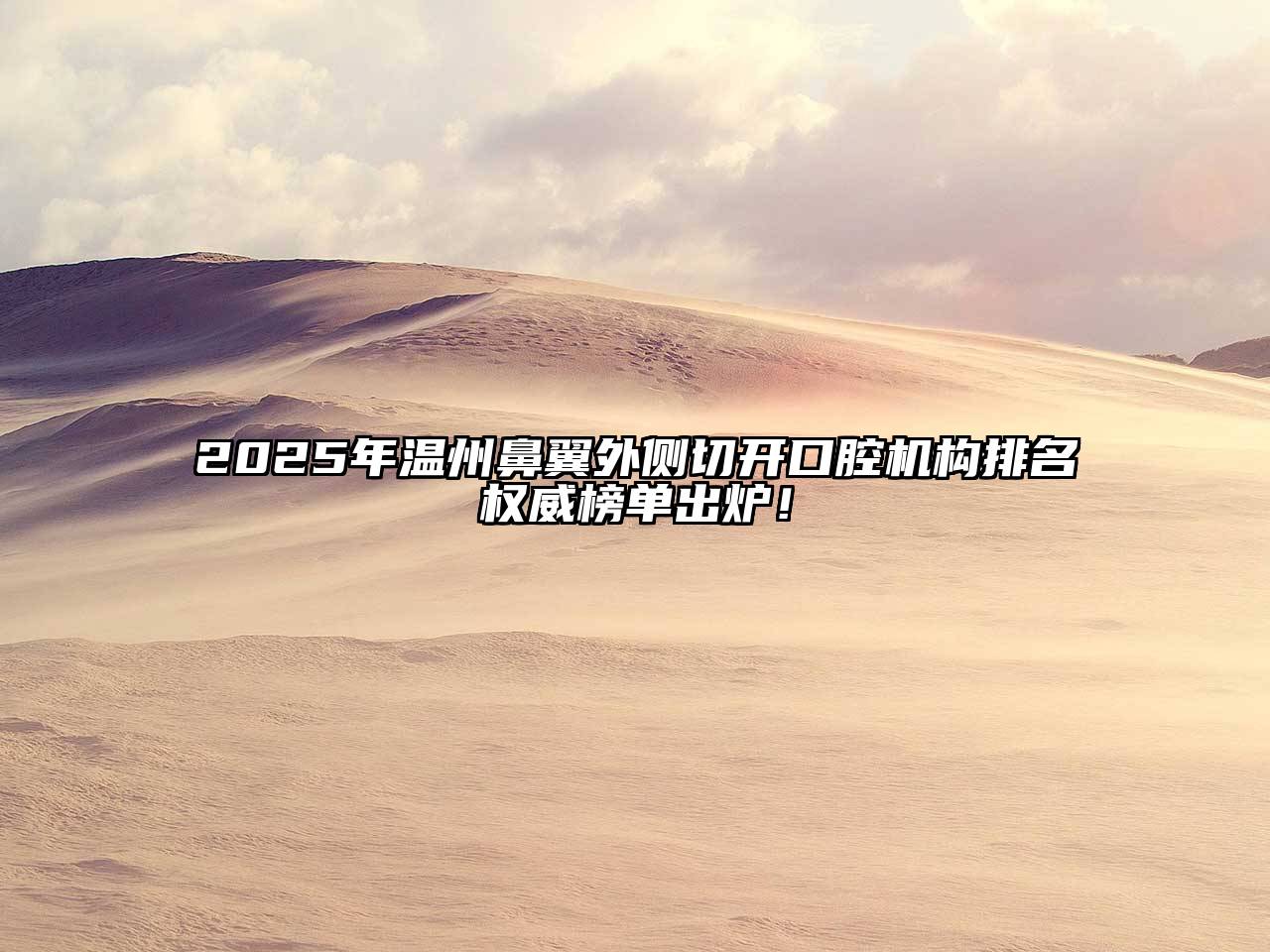 2025年温州鼻翼外侧切开口腔机构排名权威榜单出炉！