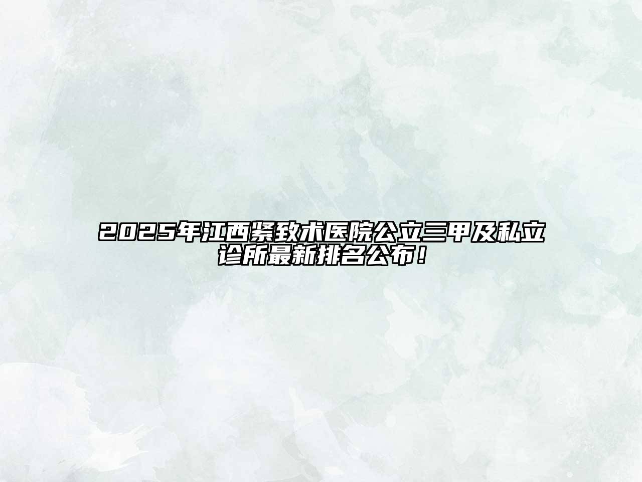 2025年江西紧致术医院公立三甲及私立诊所最新排名公布！