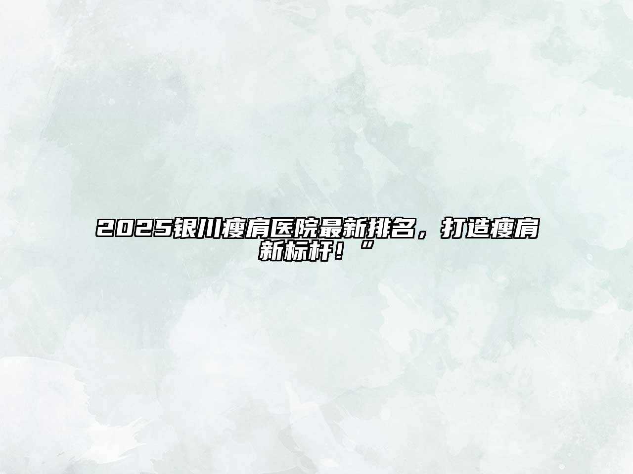 2025银川瘦肩医院最新排名，打造瘦肩新标杆！”