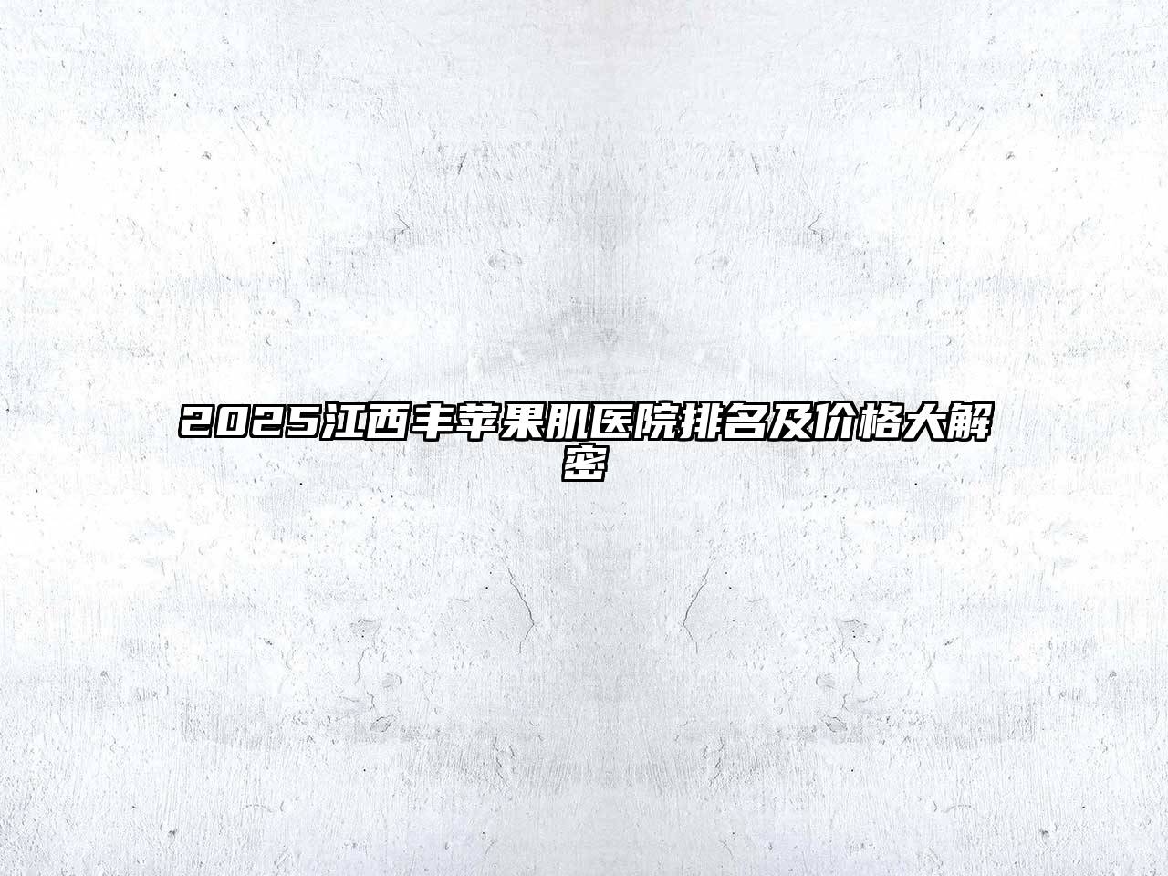 2025江西丰苹果肌医院排名及价格大解密