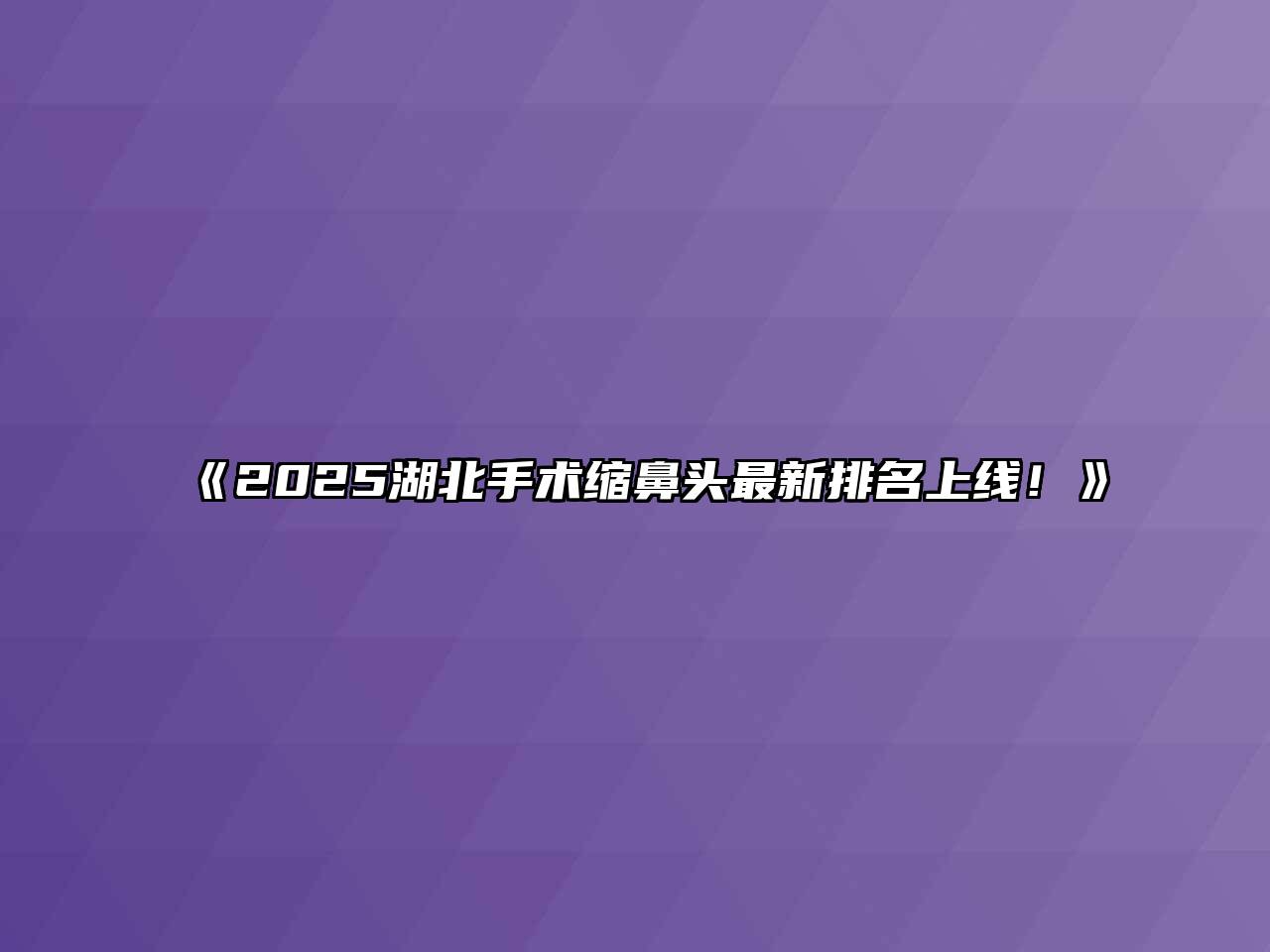 《2025湖北手术缩鼻头最新排名上线！》