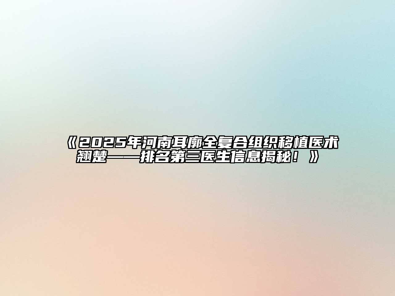 《2025年河南耳廓全复合组织移植医术翘楚——排名第三医生信息揭秘！》