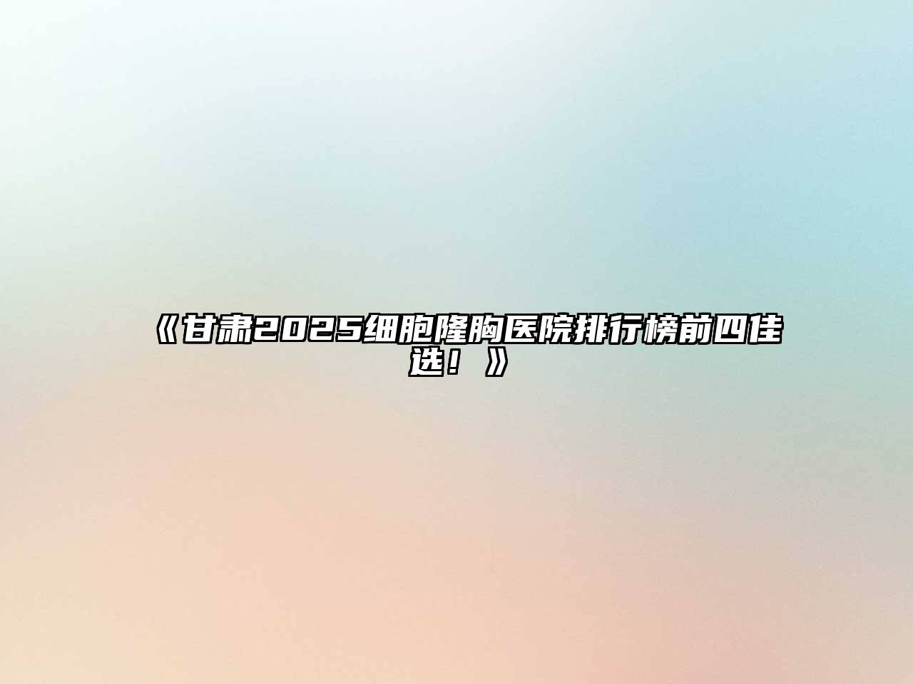 《甘肃2025细胞隆胸医院排行榜前四佳选！》