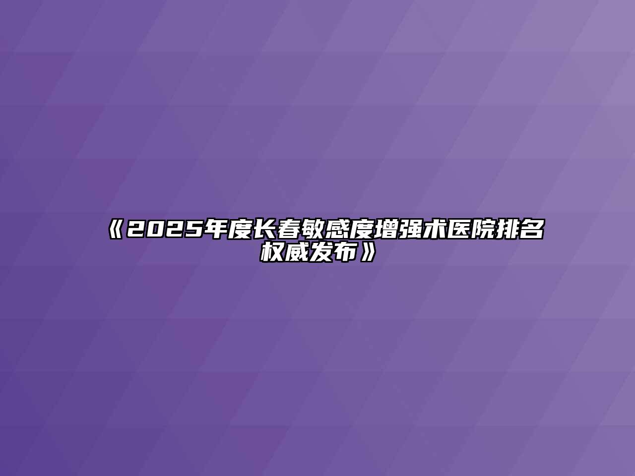 《2025年度长春敏感度增强术医院排名权威发布》